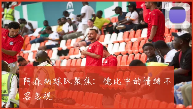阿森纳球队聚焦:德比中的情绪不容忽视