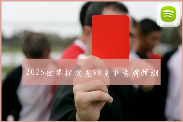 2026世界杯捷克vs南非黄牌预测