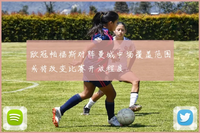 欧冠帕福斯对阵曼城中场覆盖范围或将改变比赛开放程度